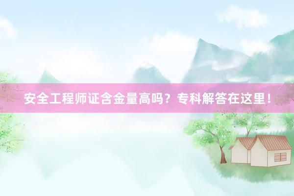 安全工程师证含金量高吗？专科解答在这里！